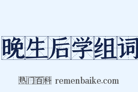 晚生后学组词是什么意思的图片